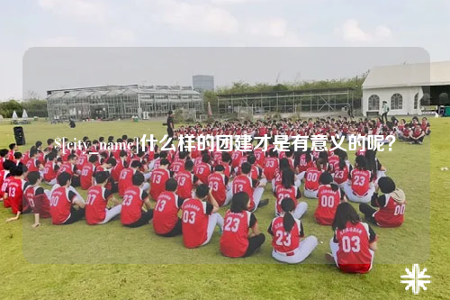 宜昌什么样的团建才是有意义的呢？