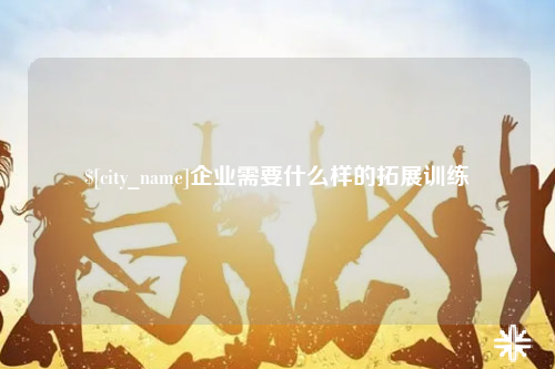 宜昌企业需要什么样的拓展训练