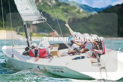 宜昌如何组织好一场团建活动？